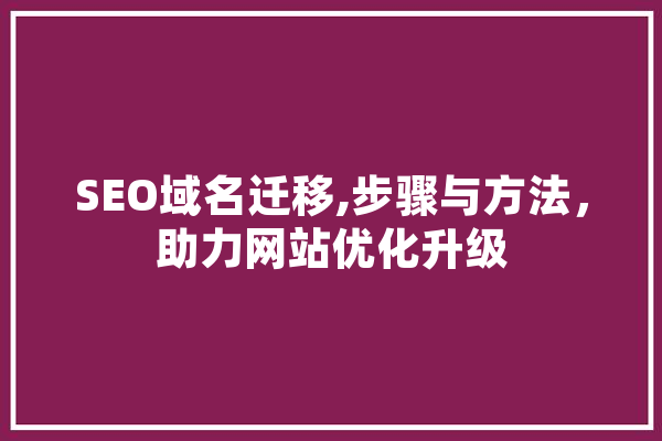 SEO域名迁移,步骤与方法，助力网站优化升级
