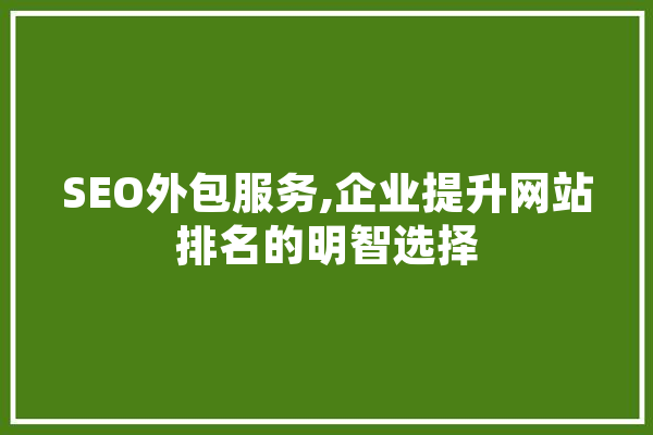 SEO外包服务,企业提升网站排名的明智选择