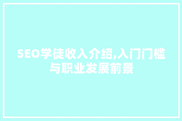 SEO学徒收入介绍,入门门槛与职业发展前景