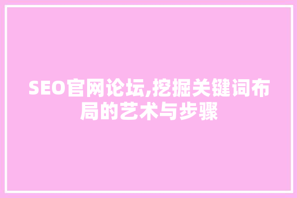 SEO官网论坛,挖掘关键词布局的艺术与步骤