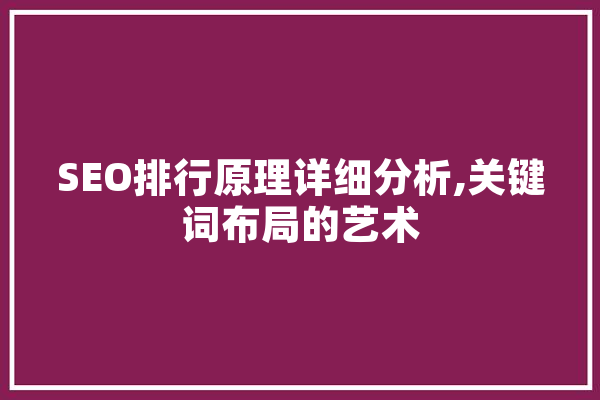 SEO排行原理详细分析,关键词布局的艺术 绘影字幕
