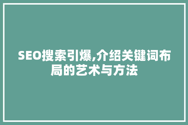 SEO搜索引爆,介绍关键词布局的艺术与方法 智能助手