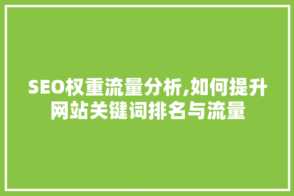 SEO权重流量分析,如何提升网站关键词排名与流量