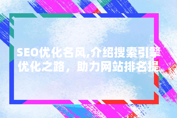 SEO优化名风,介绍搜索引擎优化之路，助力网站排名提升