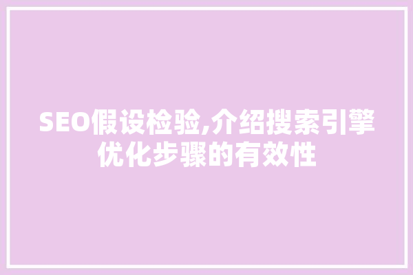 SEO假设检验,介绍搜索引擎优化步骤的有效性