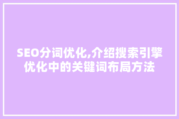 SEO分词优化,介绍搜索引擎优化中的关键词布局方法