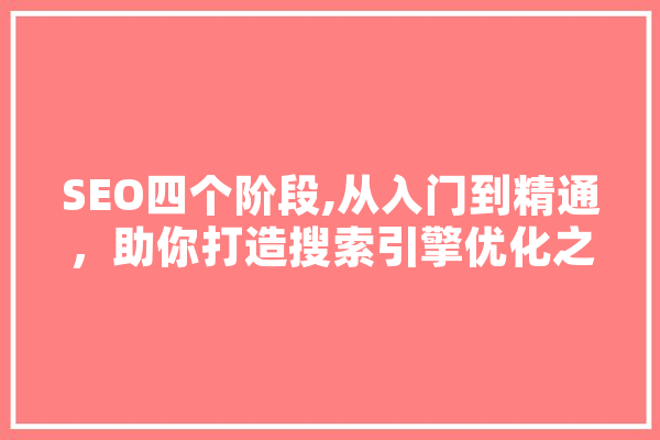 SEO四个阶段,从入门到精通，助你打造搜索引擎优化之路