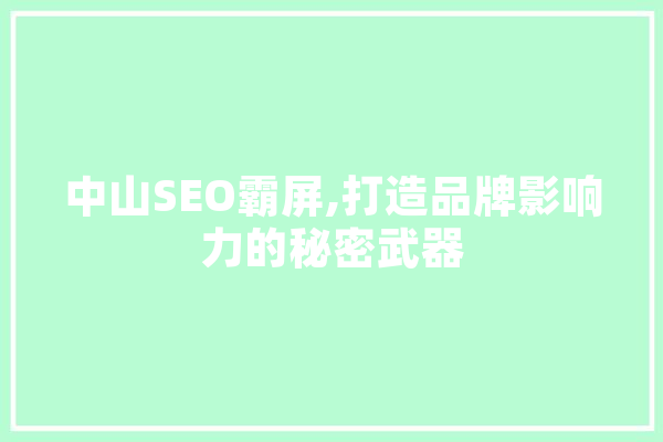 中山SEO霸屏,打造品牌影响力的秘密武器 AI快讯