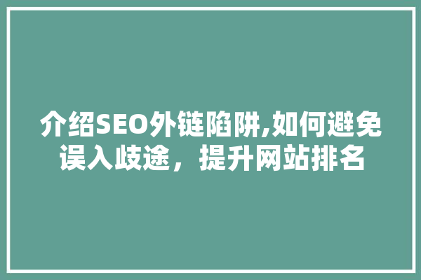 介绍SEO外链陷阱,如何避免误入歧途，提升网站排名