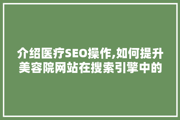 介绍医疗SEO操作,如何提升美容院网站在搜索引擎中的排名