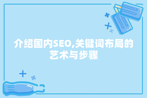 介绍国内SEO,关键词布局的艺术与步骤