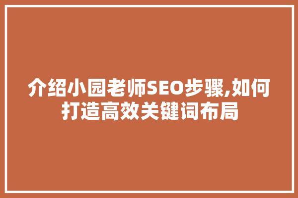 介绍小园老师SEO步骤,如何打造高效关键词布局