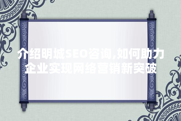 介绍明城SEO咨询,如何助力企业实现网络营销新突破 智能写作