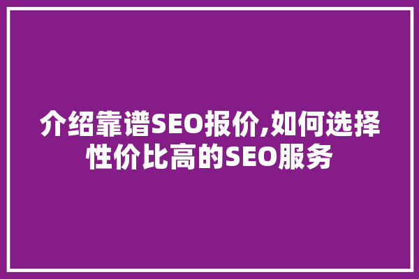 介绍靠谱SEO报价,如何选择性价比高的SEO服务