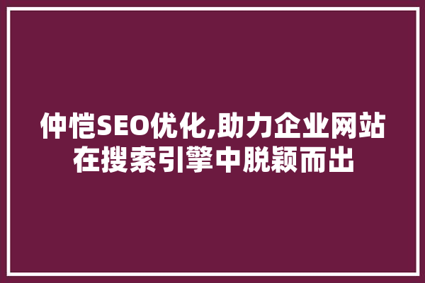 仲恺SEO优化,助力企业网站在搜索引擎中脱颖而出