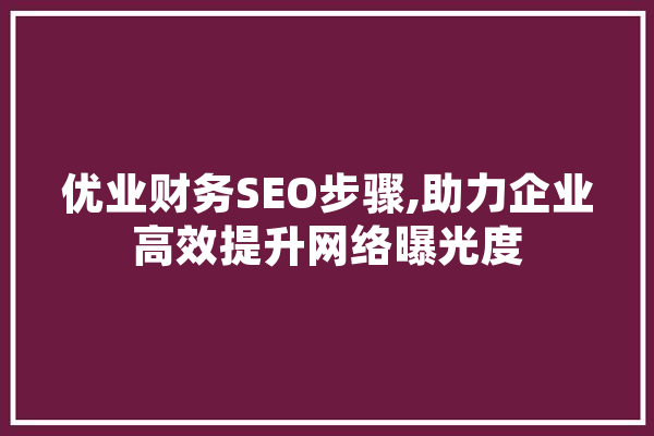 优业财务SEO步骤,助力企业高效提升网络曝光度