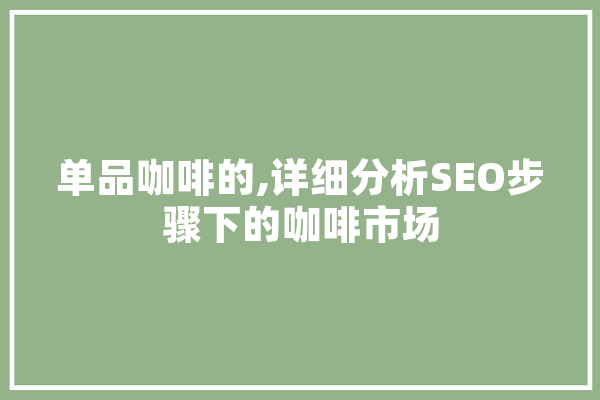 单品咖啡的,详细分析SEO步骤下的咖啡市场 绘影字幕
