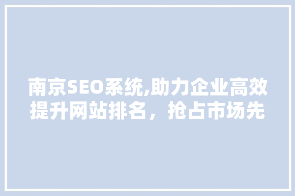 南京SEO系统,助力企业高效提升网站排名，抢占市场先机