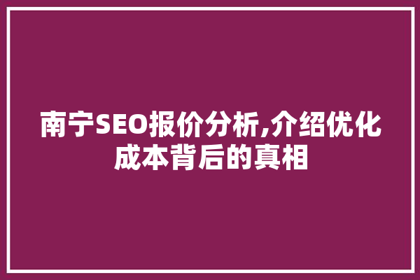 南宁SEO报价分析,介绍优化成本背后的真相
