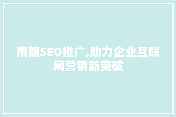南朗SEO推广,助力企业互联网营销新突破