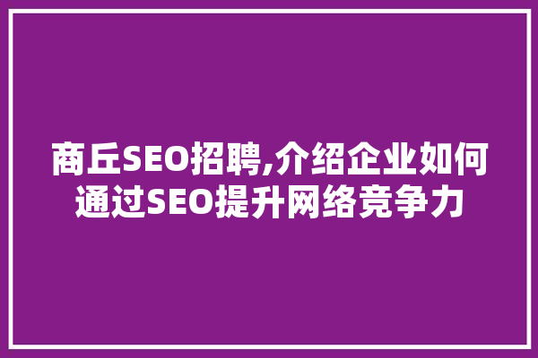 商丘SEO招聘,介绍企业如何通过SEO提升网络竞争力
