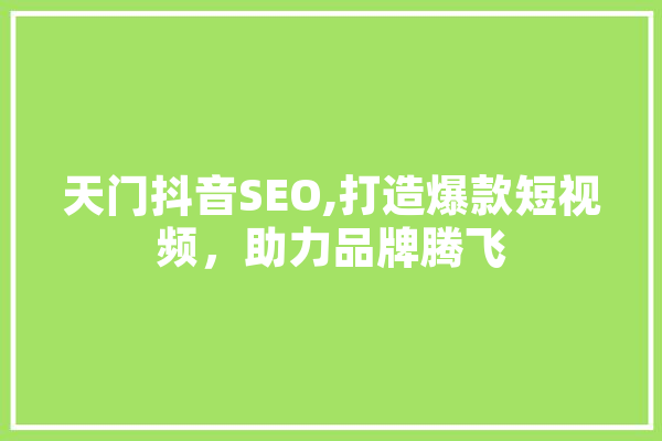 天门抖音SEO,打造爆款短视频，助力品牌腾飞 AI快讯