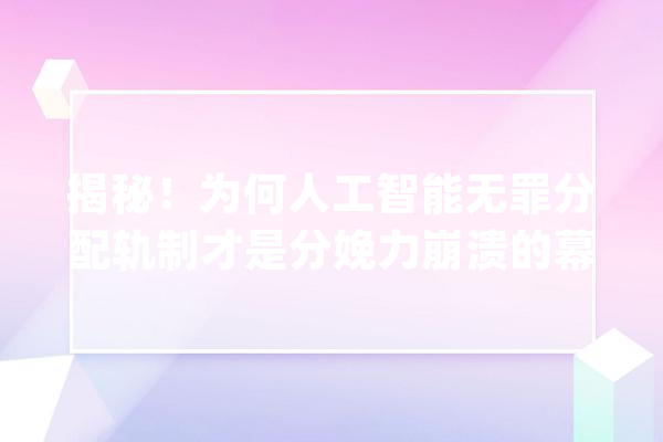 揭秘！为何人工智能无罪分配轨制才是分娩力崩溃的幕后黑手？_临盆关系_分派轨制 智能写作