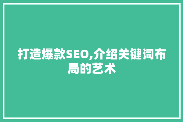 打造爆款SEO,介绍关键词布局的艺术