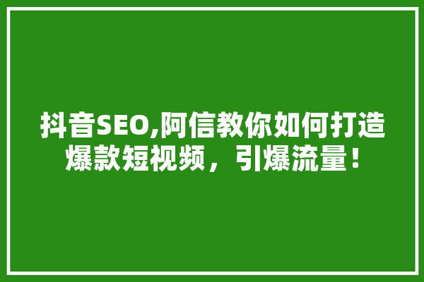 抖音SEO,阿信教你如何打造爆款短视频，引爆流量！