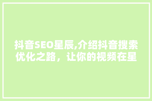 抖音SEO星辰,介绍抖音搜索优化之路，让你的视频在星辰大海中熠熠生辉