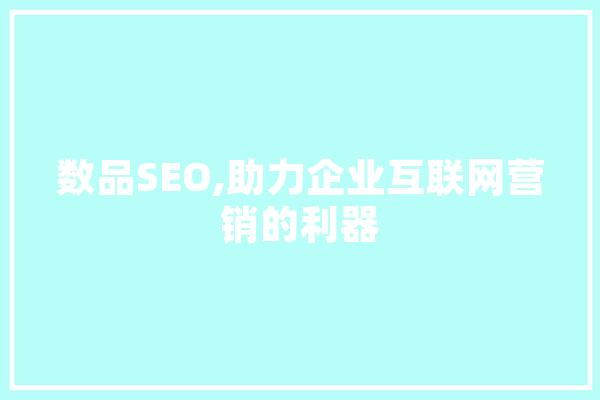 数品SEO,助力企业互联网营销的利器 AI快讯