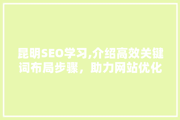 昆明SEO学习,介绍高效关键词布局步骤，助力网站优化