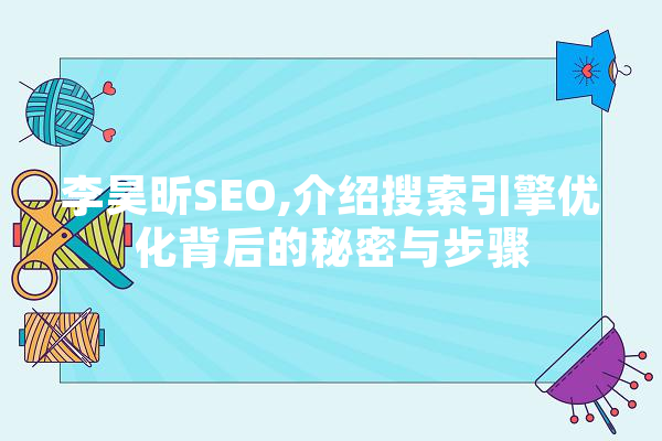 李昊昕SEO,介绍搜索引擎优化背后的秘密与步骤