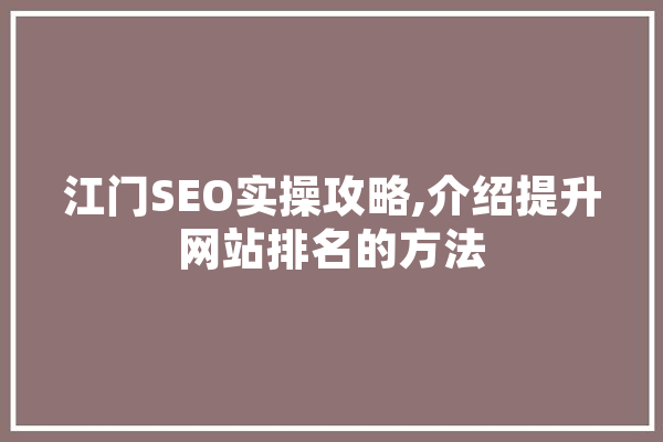 江门SEO实操攻略,介绍提升网站排名的方法 智能问答