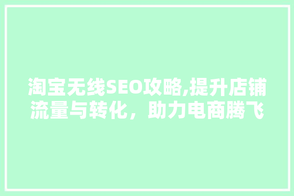 淘宝无线SEO攻略,提升店铺流量与转化，助力电商腾飞