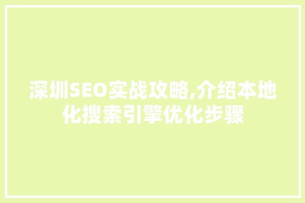 深圳SEO实战攻略,介绍本地化搜索引擎优化步骤