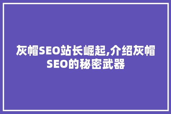 灰帽SEO站长崛起,介绍灰帽SEO的秘密武器