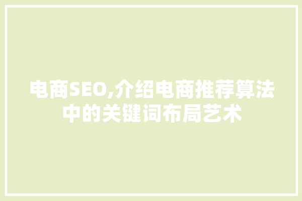 电商SEO,介绍电商推荐算法中的关键词布局艺术