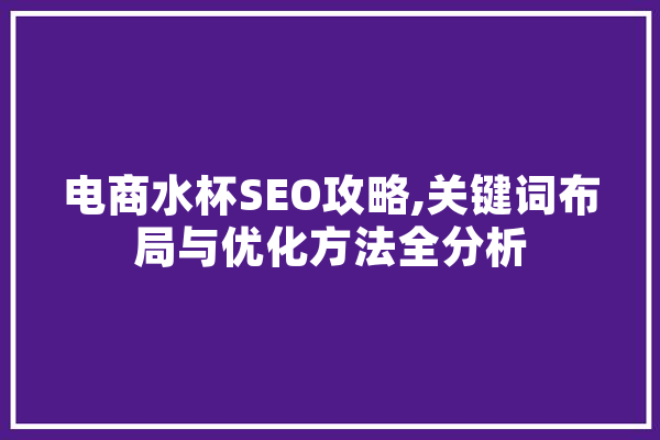 电商水杯SEO攻略,关键词布局与优化方法全分析 智能问答