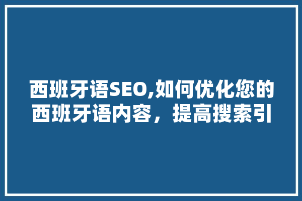 西班牙语SEO,如何优化您的西班牙语内容，提高搜索引擎排名