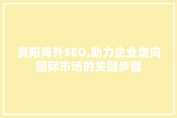 资阳海外SEO,助力企业走向国际市场的关键步骤