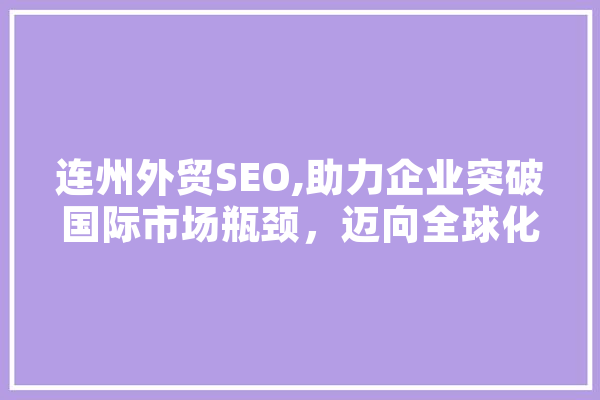 连州外贸SEO,助力企业突破国际市场瓶颈，迈向全球化发展 智能写作