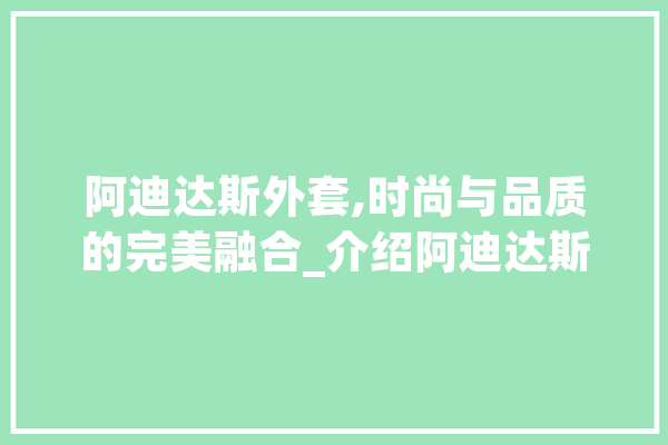 阿迪达斯外套,时尚与品质的完美融合_介绍阿迪达斯外套的SEO之路