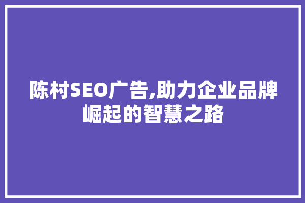 陈村SEO广告,助力企业品牌崛起的智慧之路 智能问答
