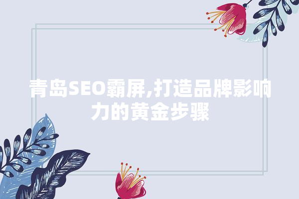 青岛SEO霸屏,打造品牌影响力的黄金步骤