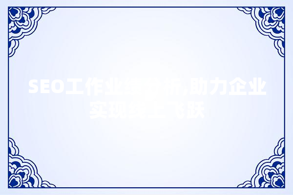 SEO工作业绩分析,助力企业实现线上飞跃