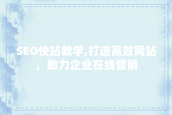 SEO快站教学,打造高效网站，助力企业在线营销