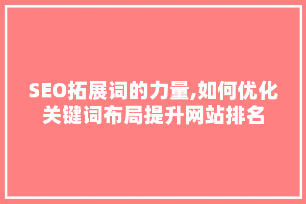 SEO拓展词的力量,如何优化关键词布局提升网站排名