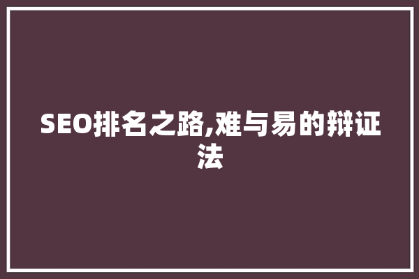 SEO排名之路,难与易的辩证法