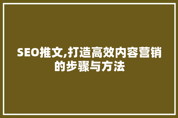 SEO推文,打造高效内容营销的步骤与方法